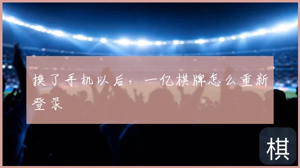 换了手机以后，一亿棋牌怎么重新登录