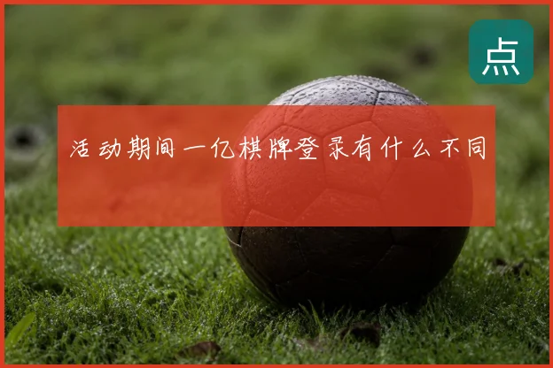 活动期间一亿棋牌登录有什么不同