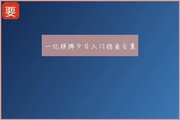 一亿棋牌今日入门指南合集