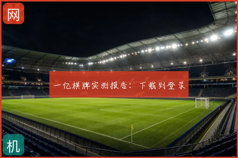 一亿棋牌实测报告：下载到登录